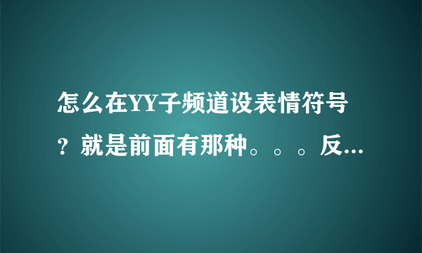 怎么在YY子频道设表情符号？就是前面有那种。。。反正不是要设计，就是在那儿可以打开这个？