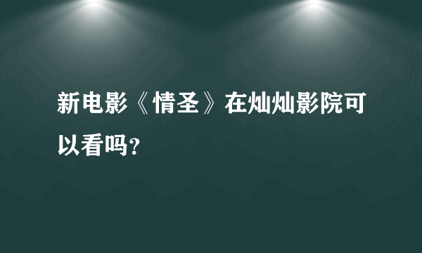 新电影《情圣》在灿灿影院可以看吗？