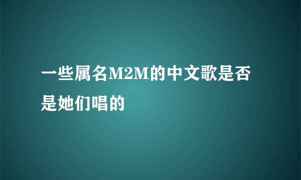 一些属名M2M的中文歌是否是她们唱的