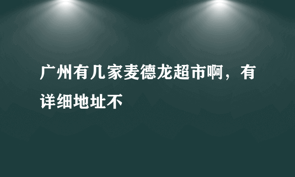 广州有几家麦德龙超市啊，有详细地址不