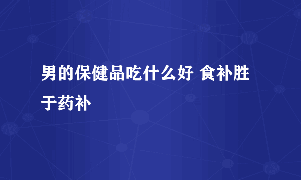 男的保健品吃什么好 食补胜于药补