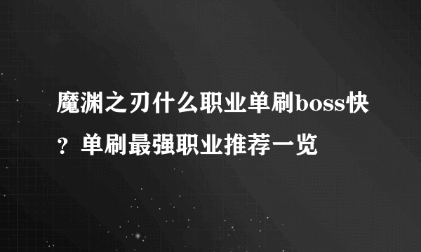 魔渊之刃什么职业单刷boss快？单刷最强职业推荐一览