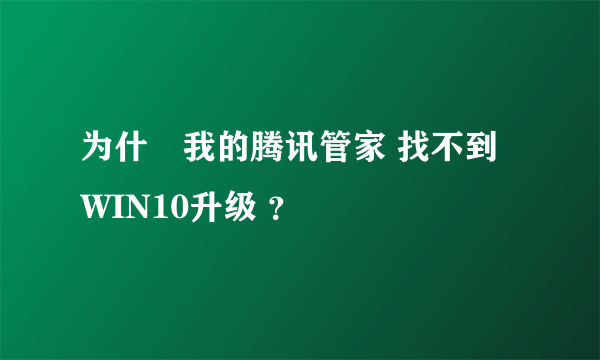 为什麼我的腾讯管家 找不到WIN10升级 ？