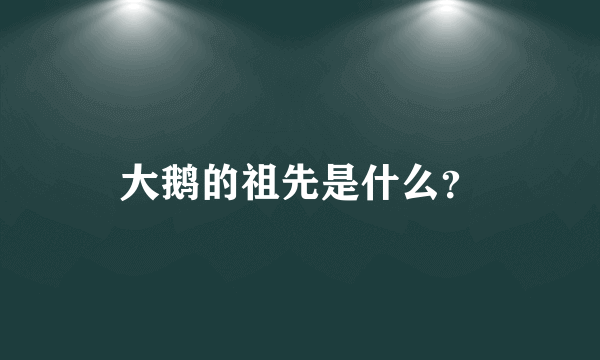 大鹅的祖先是什么？