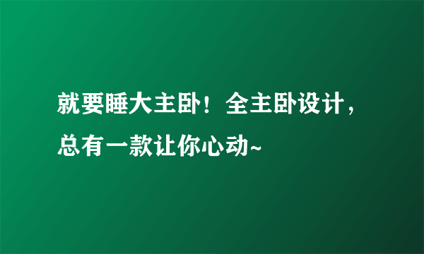 就要睡大主卧！全主卧设计，总有一款让你心动~