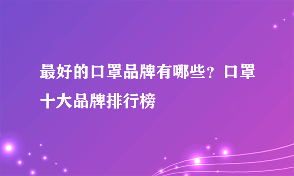 最好的口罩品牌有哪些？口罩十大品牌排行榜