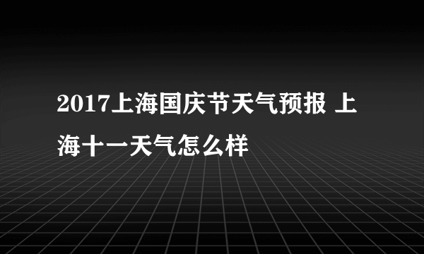 2017上海国庆节天气预报 上海十一天气怎么样