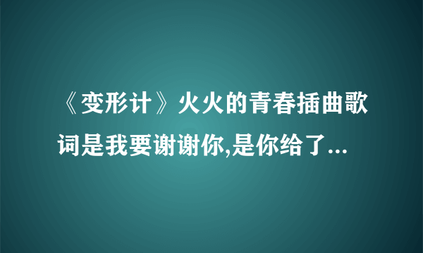 《变形计》火火的青春插曲歌词是我要谢谢你,是你给了我勇气   请问是什么歌