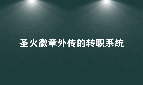 圣火徽章外传的转职系统