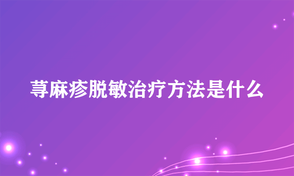 荨麻疹脱敏治疗方法是什么