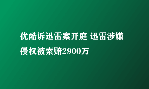 优酷诉迅雷案开庭 迅雷涉嫌侵权被索赔2900万