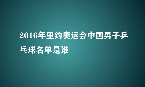 2016年里约奥运会中国男子乒乓球名单是谁