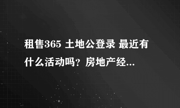 租售365 土地公登录 最近有什么活动吗？房地产经纪人用的