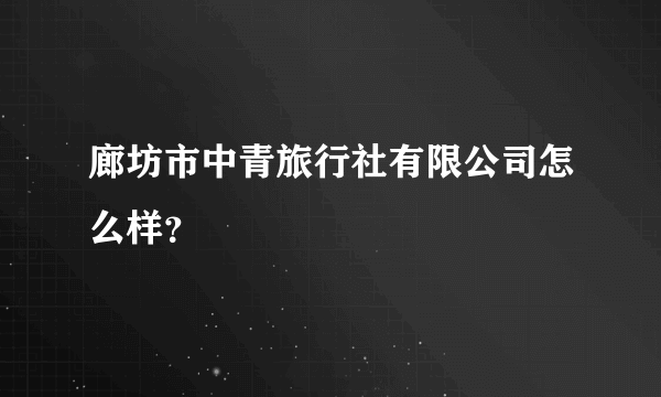 廊坊市中青旅行社有限公司怎么样？