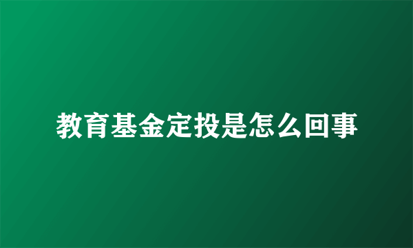 教育基金定投是怎么回事