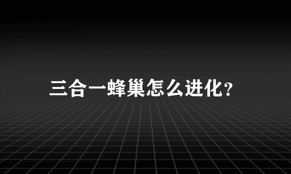 三合一蜂巢怎么进化？