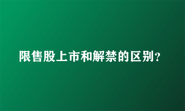 限售股上市和解禁的区别？