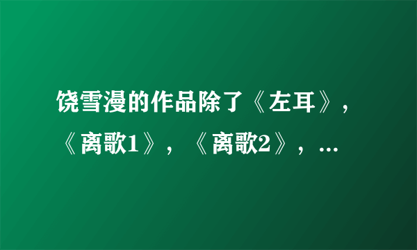 饶雪漫的作品除了《左耳》，《离歌1》，《离歌2》，还有什么？谢谢