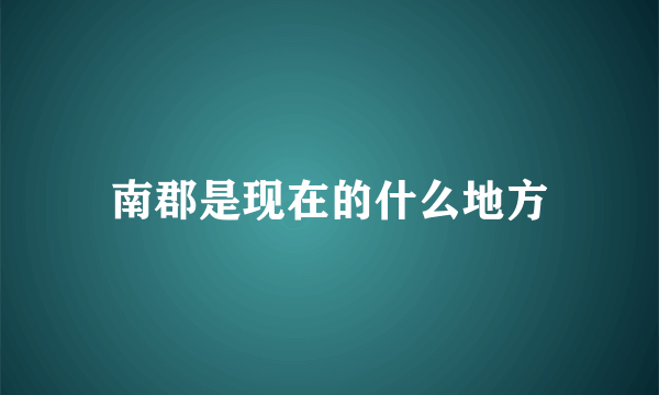 南郡是现在的什么地方