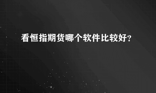 看恒指期货哪个软件比较好？