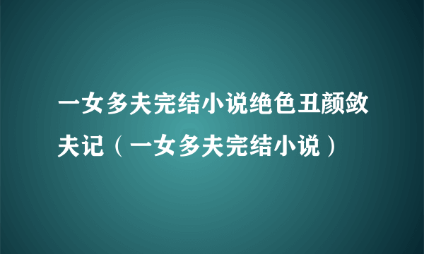 一女多夫完结小说绝色丑颜敛夫记（一女多夫完结小说）