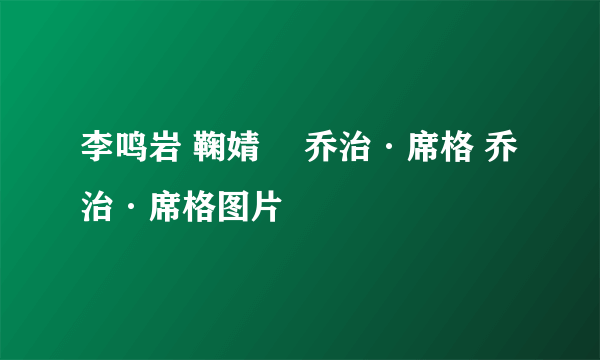 李鸣岩 鞠婧祎 乔治·席格 乔治·席格图片