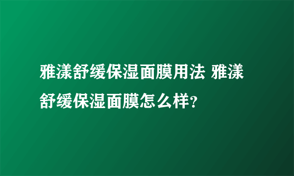 雅漾舒缓保湿面膜用法 雅漾舒缓保湿面膜怎么样？