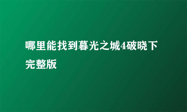 哪里能找到暮光之城4破晓下完整版