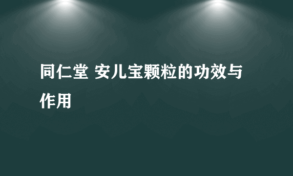 同仁堂 安儿宝颗粒的功效与作用