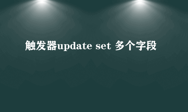 触发器update set 多个字段