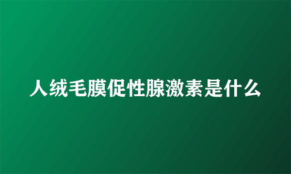 人绒毛膜促性腺激素是什么