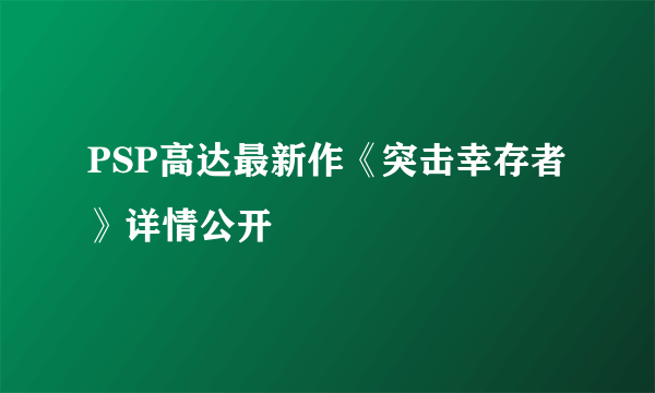 PSP高达最新作《突击幸存者》详情公开