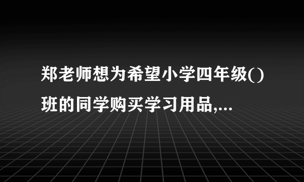 郑老师想为希望小学四年级()班的同学购买学习用品,了解到某商店每个书包的价格比每本词典多  元,用  元恰好可以买到  个书包和  本词典.(1)  每个书包和每本词典的价格各是多少元?(2)  郑老师计划用  元为全班  位学生每人购买一件学习用品(一个书包或一本词典)后,余下不少于  元且不超过  元的钱购买体育用品,共有哪几种购买书包和词典的方案?