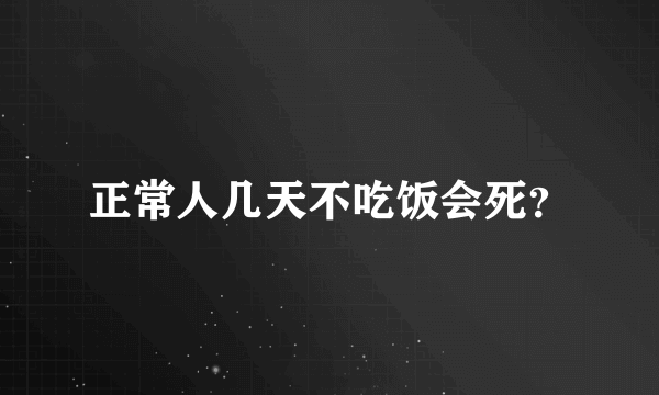 正常人几天不吃饭会死？