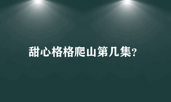 甜心格格爬山第几集？