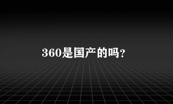 360是国产的吗？