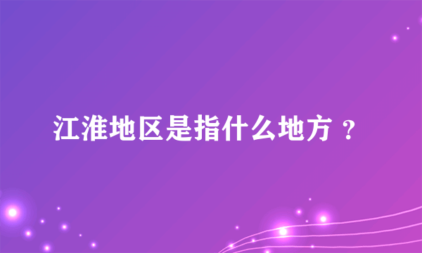 江淮地区是指什么地方 ？