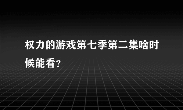 权力的游戏第七季第二集啥时候能看？