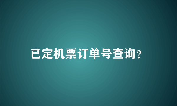 已定机票订单号查询？