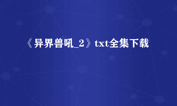 《异界兽吼_2》txt全集下载