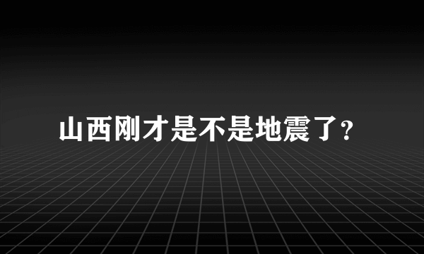 山西刚才是不是地震了？