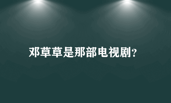 邓草草是那部电视剧？