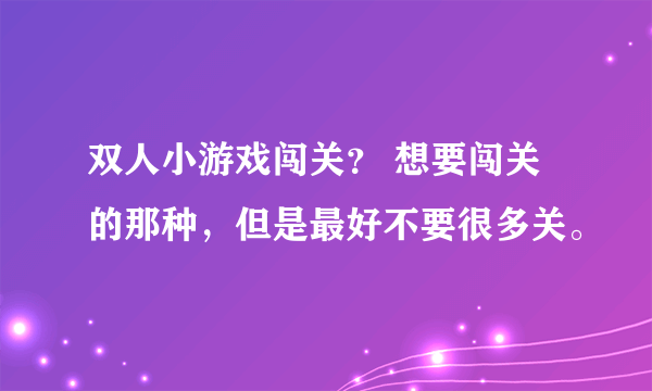 双人小游戏闯关？ 想要闯关的那种，但是最好不要很多关。