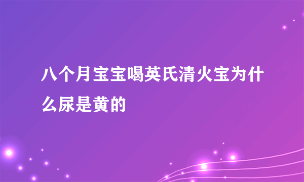 八个月宝宝喝英氏清火宝为什么尿是黄的