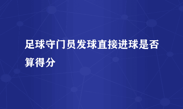 足球守门员发球直接进球是否算得分