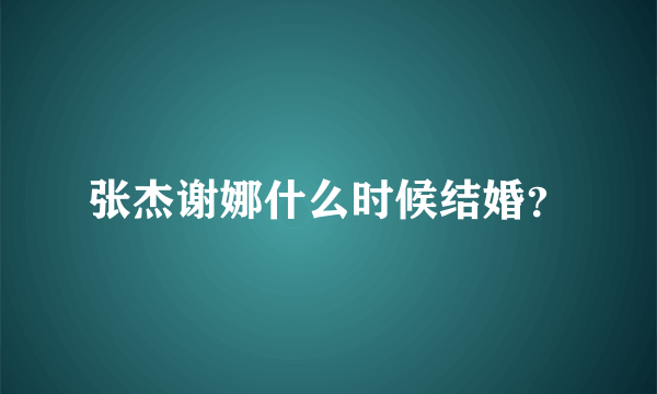 张杰谢娜什么时候结婚？