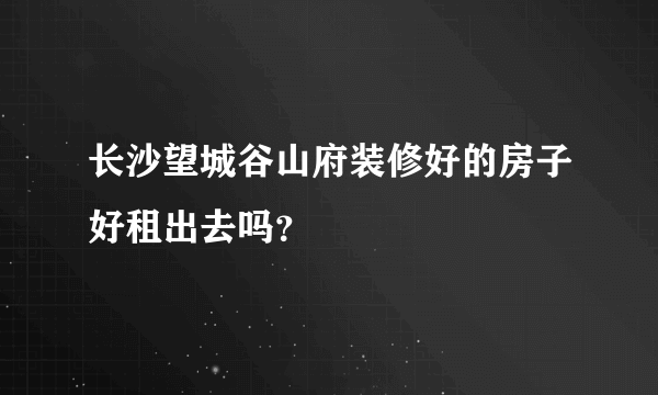 长沙望城谷山府装修好的房子好租出去吗？