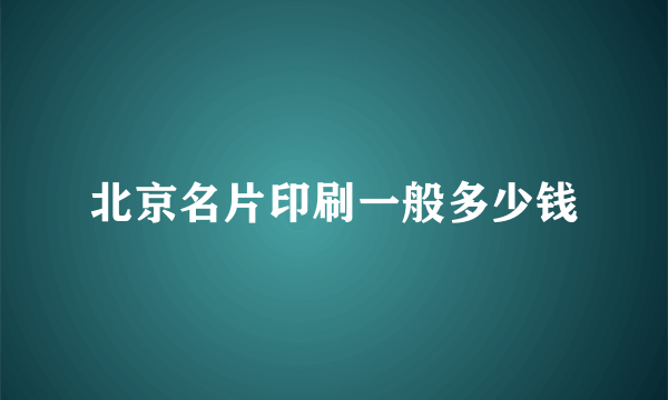 北京名片印刷一般多少钱