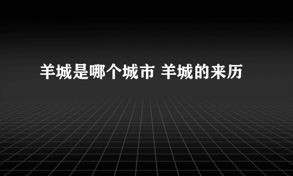 羊城是哪个城市 羊城的来历