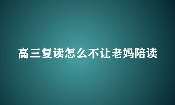 高三复读怎么不让老妈陪读